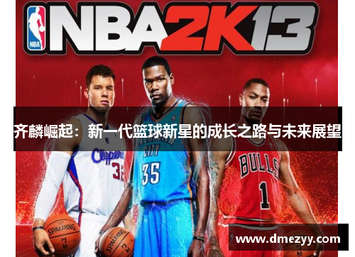 齐麟崛起：新一代篮球新星的成长之路与未来展望