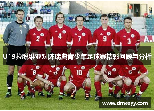 U19拉脱维亚对阵瑞典青少年足球赛精彩回顾与分析