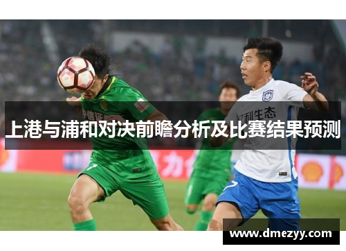 上港与浦和对决前瞻分析及比赛结果预测