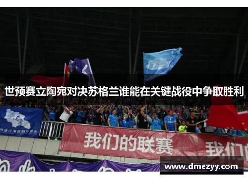 世预赛立陶宛对决苏格兰谁能在关键战役中争取胜利