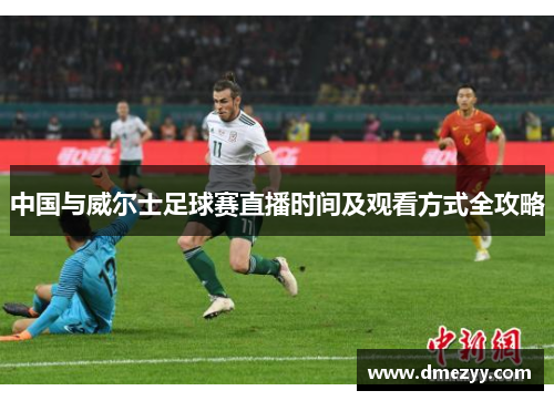 中国与威尔士足球赛直播时间及观看方式全攻略