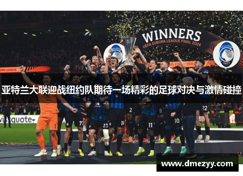 亚特兰大联迎战纽约队期待一场精彩的足球对决与激情碰撞