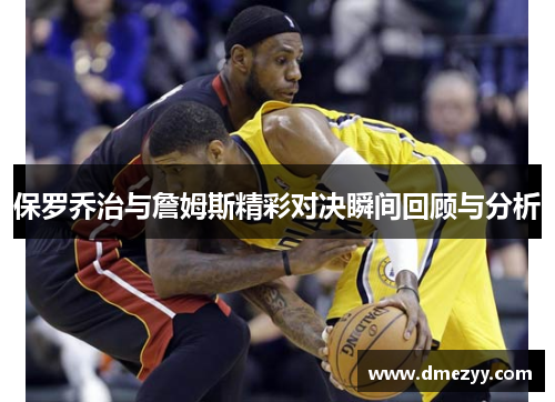 保罗乔治与詹姆斯精彩对决瞬间回顾与分析