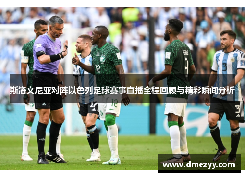 斯洛文尼亚对阵以色列足球赛事直播全程回顾与精彩瞬间分析